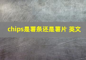 chips是薯条还是薯片 英文